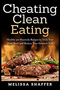 Cheating Clean Eating: Healthy Yet Heavenly Recipes to Trick Your Taste Buds and Reduce Your Stomach Size (Paperback)