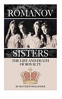 The Romanov Sisters: The Life and Death of Royalty (Paperback)