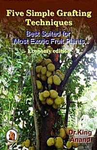 Five Simple Grafting Techniques Best Suited for Most Exotic Fruit Plants (Economy Edition) (Paperback)