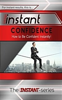 Instant Confidence: How to Be Confident Instantly! (Paperback)