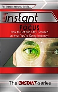 Instant Focus: How to Get and Stay Focused at What Youre Doing Instantly! (Paperback)