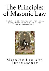 The Principles of Masonic Law: A Treatise on the Constitutional Laws, Usages and Landmarks of Freemasonry (Paperback)