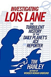 Investigating Lois Lane: The Turbulent History of the Daily Planets Ace Reporter (Paperback)