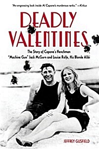 Deadly Valentines: The Story of Capones Henchman Machine Gun Jack McGurn and Louise Rolfe, His Blonde Alibi (Paperback)