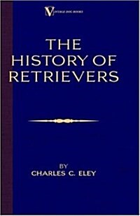 The History Of Retrievers (A Vintage Dog Books Breed Classic - Labrador - Flat-Coated Retriever - Golden Retriever) (Hardcover)