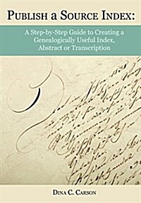 Publish a Source Index: A Step-By-Step Guide to Creating a Genealogically Useful Index, Abstract or Transcription (Paperback)