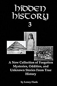 Hidden History 3: A New Collection of Forgotten Mysteries, Oddities, and Unknown Stories from True History (Paperback)