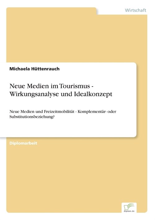 Neue Medien im Tourismus - Wirkungsanalyse und Idealkonzept: Neue Medien und Freizeitmobilit? - Komplement?- oder Substitutionsbeziehung? (Paperback)