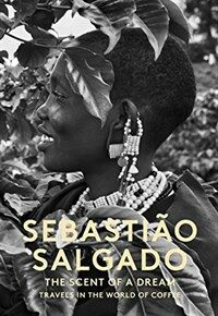 Sebastiao Salgado : the scent of a dream : travels in the world of coffee