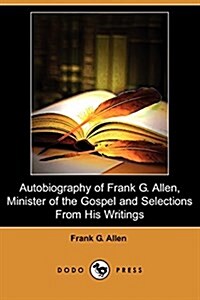 Autobiography of Frank G. Allen, Minister of the Gospel and Selections from His Writings (Dodo Press) (Paperback)