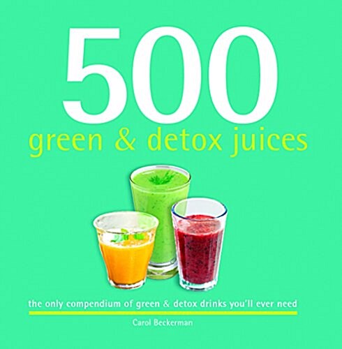 500 Green and Detox Juices: The Only Compendium of Green & Detox Drinks Youll Ever Need (Hardcover)