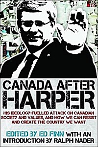 Canada After Harper: His Ideology-Fuelled Attack on Canadian Society and Values, and How We Can Resist and Create the Country We Want (Paperback)