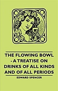 The Flowing Bowl - A Treatise on Drinks of All Kinds and of All Periods (Paperback)