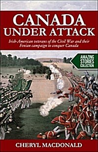 Canada Under Attack: Irish-American Veterans of the Civil War and Their Fenian Campaign to Conquer Canada (Paperback)