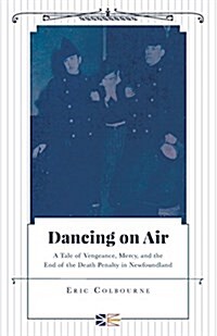 Dancing on Air - A Tale of Vengeance, Mercy, and the End of the Death Penalty in Newfoundland (Paperback)