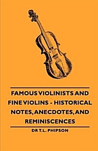 Famous Violinists and Fine Violins - Historical Notes, Anecdotes, and Reminiscences (Paperback)