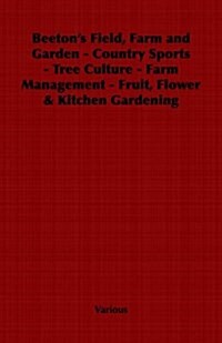 Beetons Field, Farm and Garden - Country Sports - Tree Culture - Farm Management - Fruit, Flower & Kitchen Gardening (Paperback)