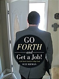 Go Forth and Get a Job!: A Job Search Guide for College Grads (Paperback)