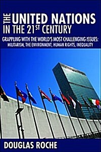 The United Nations in the 21st Century: Grappling with the Worlds Most Challenging Issues: Militarism, the Environment, Human Rights, Inequality (Paperback)