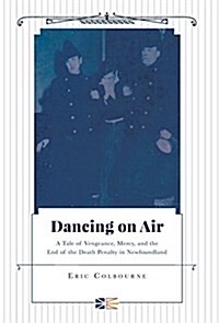 Dancing on Air - A Tale of Vengeance, Mercy, and the End of the Death Penalty in Newfoundland (Hardcover)