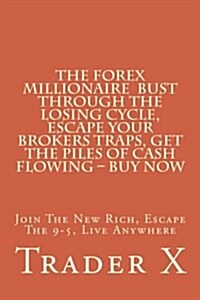 The Forex Millionaire: Bust Through the Losing Cycle, Escape Your Broker Traps, Get the Piles of Cash Flowing - Buy Now: Join the New Rich, E (Paperback)