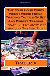 The Four Hour Forex Week: Weird Forex Trading Tactics of Set and Forget Trading: Escape 9-5, Live Anywhere and Join the New Rich (Paperback)