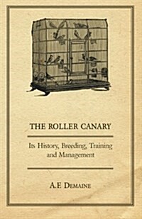 The Roller Canary - Its History, Breeding, Training and Management (Paperback)