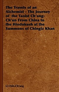 The Travels of an Alchemist - The Journey of the Taoist Chang-Chun from China to the Hindukush at the Summons of Chingiz Khan (Paperback)