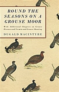 Round the Seasons on a Grouse Moor - With Additional Chapters on Grouse Disease and Vermin and Grouse Shooting (Paperback)