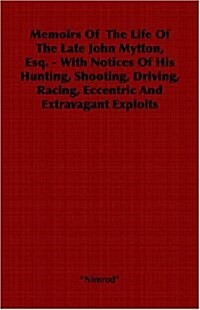 Memoirs of the Life of the Late John Mytton, Esq. - With Notices of His Hunting, Shooting, Driving, Racing, Eccentric and Extravagant Exploits (Paperback)