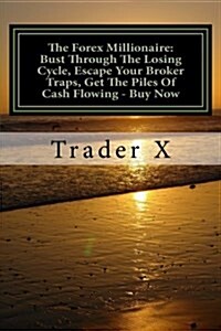 The Forex Millionaire: Bust Through the Losing Cycle, Escape Your Broker Traps, Get the Piles of Cash Flowing - Buy Now: Escape the 9-5, Live (Paperback)