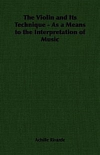 The Violin and Its Technique - As a Means to the Interpretation of Music (Paperback)