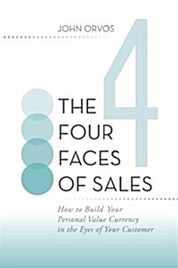 The Four Faces of Sales: How to Build Your Personal Value Currency in the Eyes of Your Customer (Paperback)