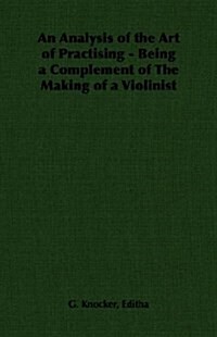 An Analysis of the Art of Practising - Being a Complement of the Making of a Violinist (Paperback)