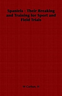 Spaniels - Their Breaking and Training for Sport and Field Trials (Paperback)
