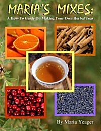 Marias Mixes: A How-To Guide on Making Your Own Herbal Teas (Paperback)