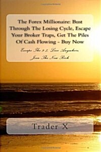 The Forex Millionaire: Bust Through the Losing Cycle, Escape Your Broker Traps, Get the Piles of Cash Flowing - Buy Now: Escape the 9-5, Live (Paperback)