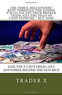 The Forex Millionaire: Bust Through the Losing Cycle, Escape Your Broker Traps, Get the Piles of Cash Flowing - Buy Now: Lose the 9-5 Rut Cha (Paperback)