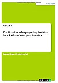 The Situation in Iraq Regarding President Barack Obamas Foregone Promises (Paperback)