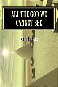 All the God We Cannot See: Why There Is God (Paperback)