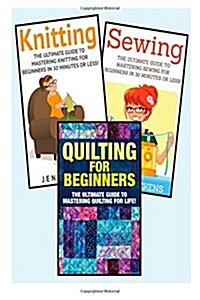 Sewing for Beginners: Knitting and Quilting: The Ultimate 3 in 1 Sewing, Knitting and Quilting Box Set: Book 1: Sewing + Book 2: Knitting + (Paperback)