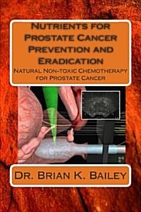 Nutrients for Prostate Cancer Prevention and Eradication: Natural Non-Toxic Chemotherapy for Prostate Cancer (Paperback)