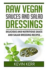 Raw Vegan Sauces and Salad Dressings: Delicious and Nutritious Sauce and Salad Dressing Recipes. (Paperback)