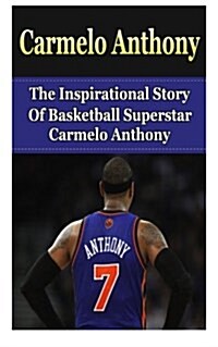 Carmelo Anthony: The Inspirational Story of Basketball Superstar Carmelo Anthony (Paperback)