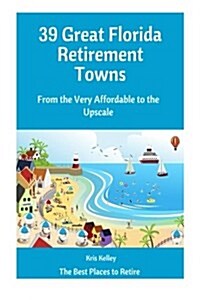 39 Great Florida Retirement Towns: From the Very Affordable to the Upscale (Paperback)