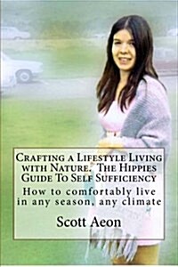 Crafting a Lifestyle Living with Nature. the Hippies Guide to Self Sufficiency: How to Comfortably Live in Any Season, Any Climate (Paperback)