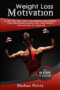 Weight Loss Motivation: 10 Tips That Will Help You Improve Self-Esteem, Stop Emotional Eating, and Lose Weight for the Rest of Your Life (Paperback)