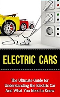 Electric Cars: The Ultimate Guide for Understanding the Electric Car and What You Need to Know (Paperback)