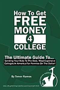 How to Get Free Money for College!: The Ultimate Guide to Sending Your Kids to the Best, Most Expensive Colleges in America for Pennies on the Dollar! (Paperback)
