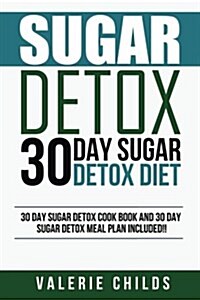 Sugar Detox: 30 Day Sugar Detox Diet - Bonus! 30 Day Sugar Detox Cook Book and 30 Day Sugar Detox Meal Plan Included! (Paperback)